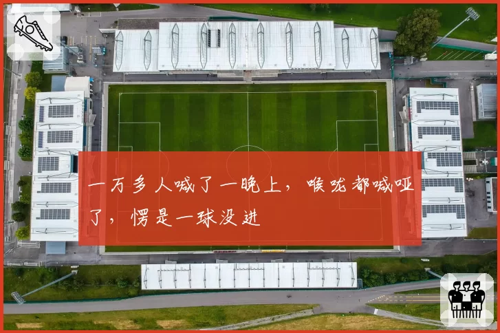 一万多人喊了一晚上,喉咙都喊哑了,愣是一球没进