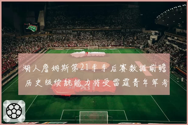 湖人詹姆斯第21季季后赛数据前瞻 历史级续航能力将受雷霆青年军考验