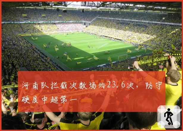 河南队拦截次数场均23.6次，防守硬度中超第一