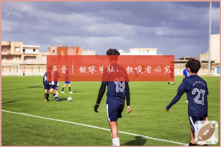 声音丨假球可耻,教唆者必究