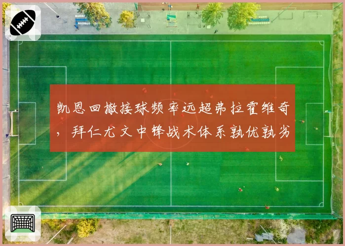 凯恩回撤接球频率远超弗拉霍维奇，拜仁尤文中锋战术体系孰优孰劣？