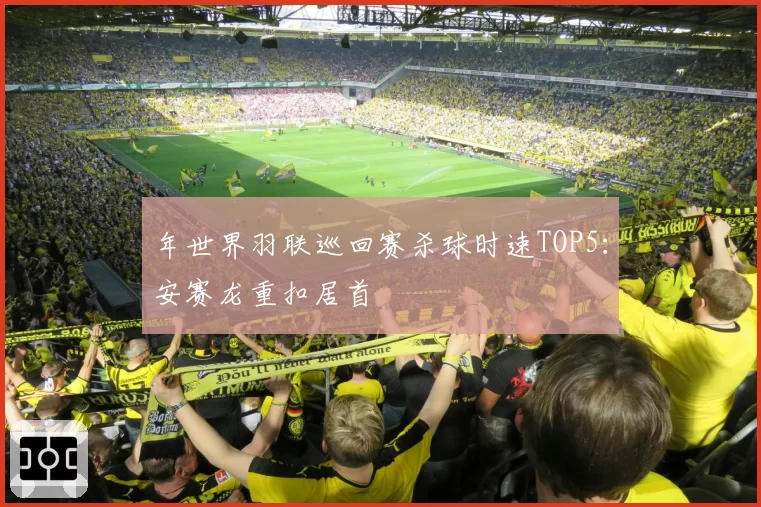 年世界羽联巡回赛杀球时速TOP5:安赛龙重扣居首