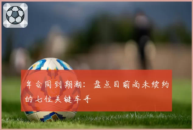 年合同到期潮：盘点目前尚未续约的七位关键车手