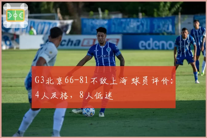 G3北京66-81不敌上海 球员评价:4人及格,8人低迷