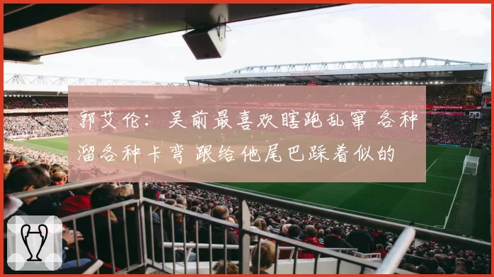 郭艾伦：吴前最喜欢瞎跑乱窜 各种溜各种卡弯 跟给他尾巴踩着似的