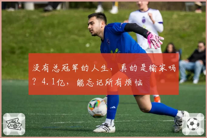 没有总冠军的人生，真的是输家吗？4.1亿，能忘记所有烦恼