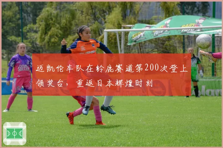 迈凯伦车队在铃鹿赛道第200次登上领奖台,重返日本辉煌时刻