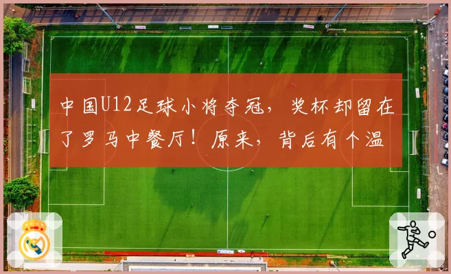中国U12足球小将夺冠,奖杯却留在了罗马中餐厅!原来,背后有个温暖的故事——旅意华侨为孩子们“包饭”意外获“馈赠”