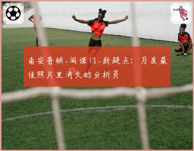 南安普顿_间谍门_新疑点：月度最佳照片里消失的分析员