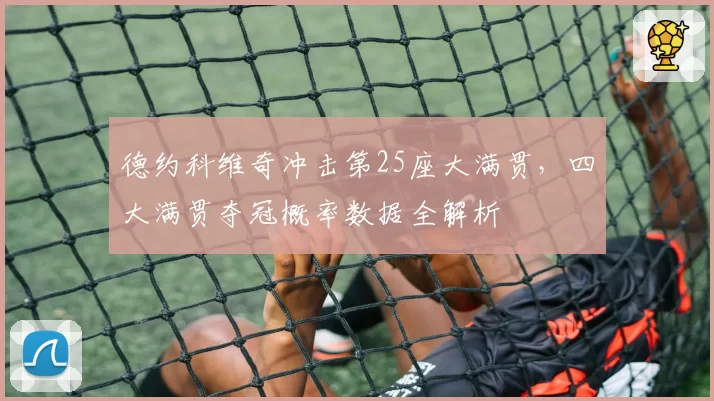 德约科维奇冲击第25座大满贯，四大满贯夺冠概率数据全解析