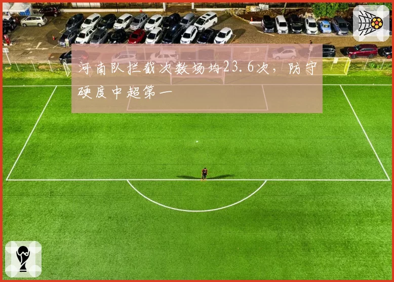 河南队拦截次数场均23.6次，防守硬度中超第一