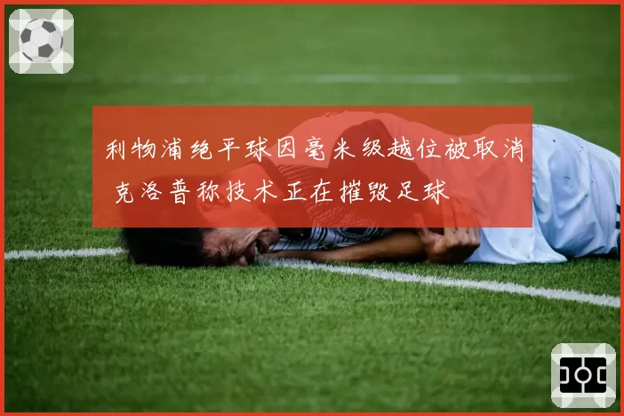 利物浦绝平球因毫米级越位被取消 克洛普称技术正在摧毁足球